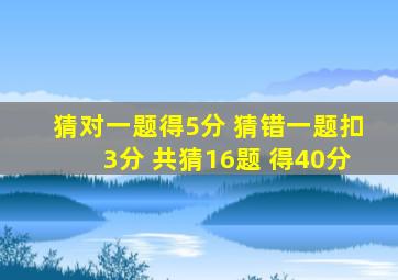 猜对一题得5分 猜错一题扣3分 共猜16题 得40分